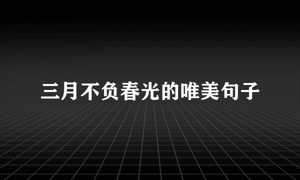 三月不负春光的唯美句子