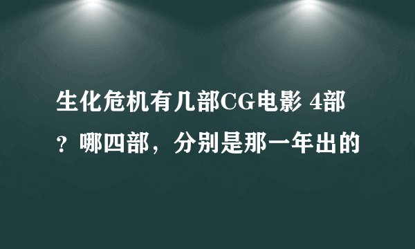生化危机有几部CG电影 4部？哪四部，分别是那一年出的
