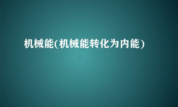 机械能(机械能转化为内能)