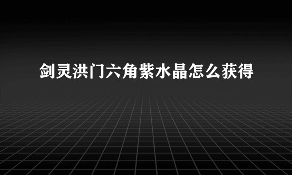 剑灵洪门六角紫水晶怎么获得