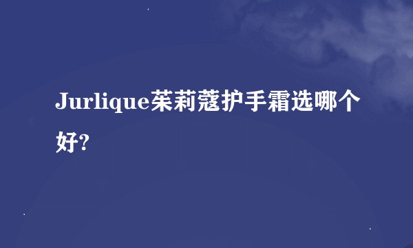 Jurlique茱莉蔻护手霜选哪个好?