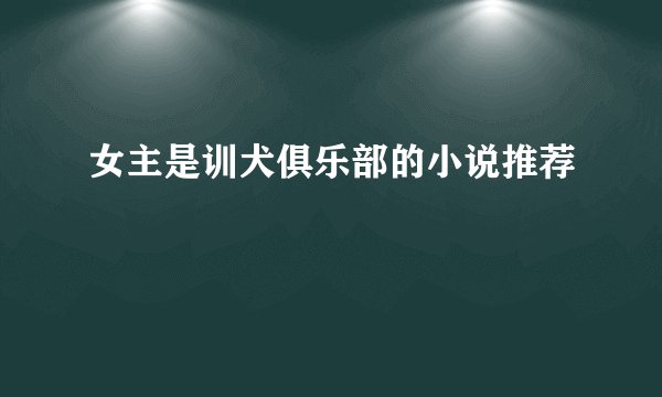 女主是训犬俱乐部的小说推荐