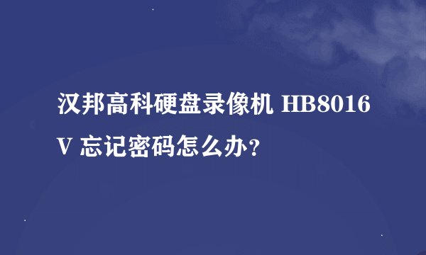 汉邦高科硬盘录像机 HB8016V 忘记密码怎么办?