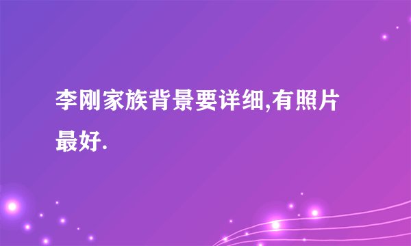 李刚家族背景要详细,有照片最好.
