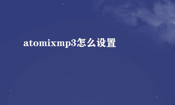 atomixmp3怎么设置