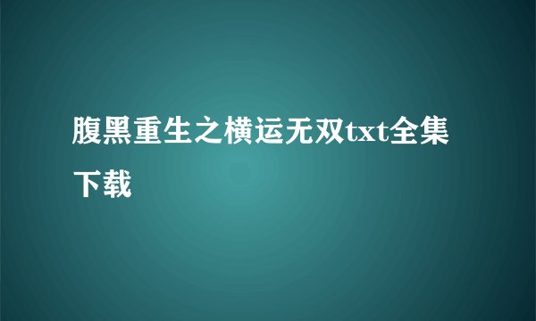 腹黑重生之横运无双txt全集下载