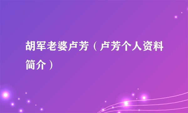 胡军老婆卢芳（卢芳个人资料简介）