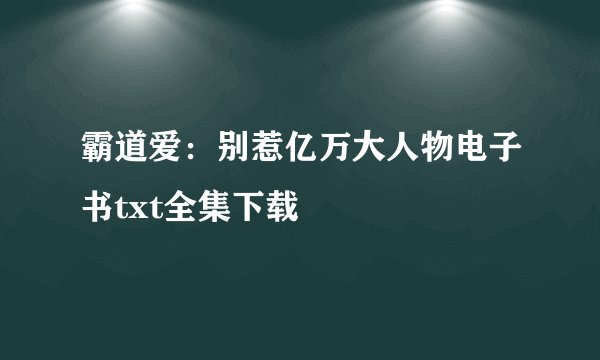 霸道爱：别惹亿万大人物电子书txt全集下载