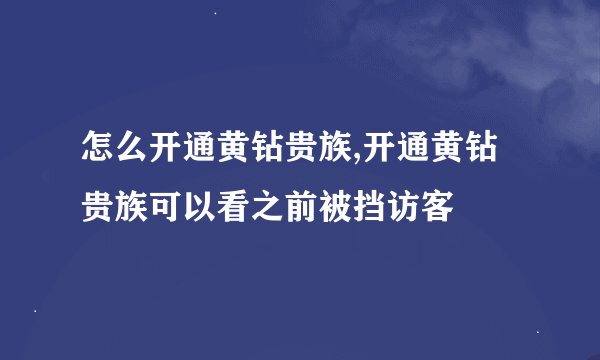 怎么开通黄钻贵族,开通黄钻贵族可以看之前被挡访客