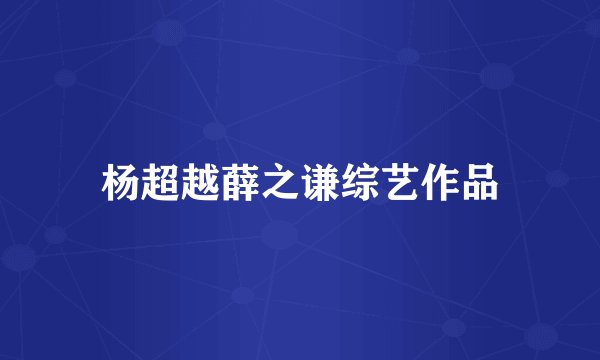 杨超越薛之谦综艺作品