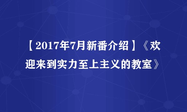【2017年7月新番介绍】《欢迎来到实力至上主义的教室》