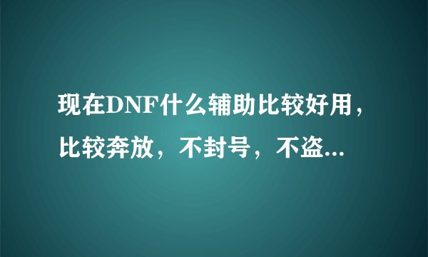 现在DNF什么辅助比较好用，比较奔放，不封号，不盗号 收费的。不废话的来