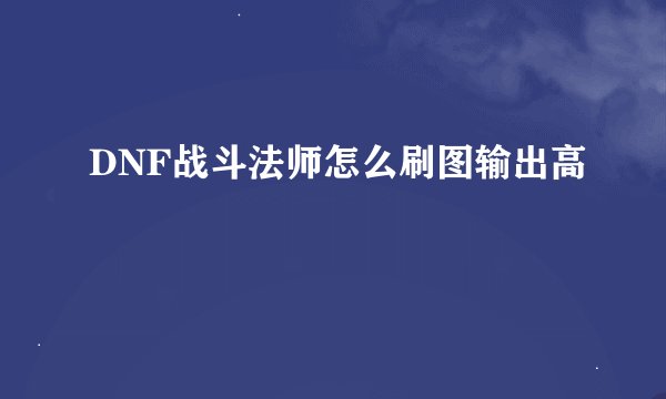 DNF战斗法师怎么刷图输出高