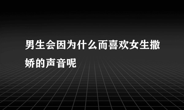 男生会因为什么而喜欢女生撒娇的声音呢