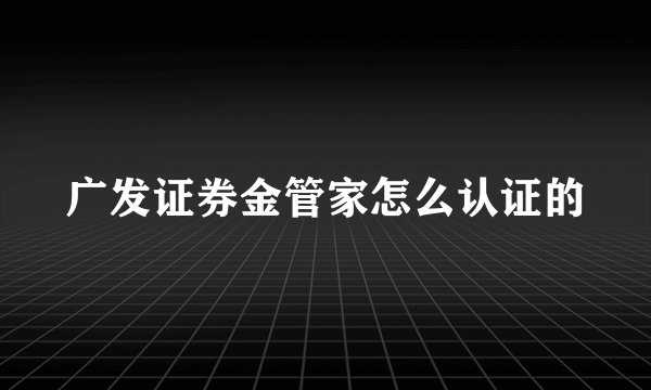 广发证券金管家怎么认证的
