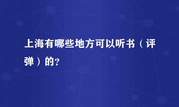 上海有哪些地方可以听书（评弹）的？