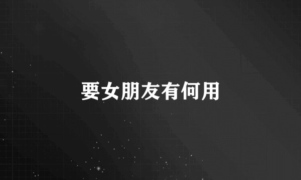 要女朋友有何用