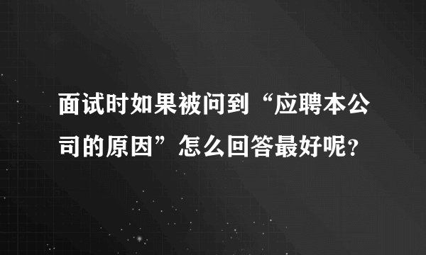 面试时如果被问到“应聘本公司的原因”怎么回答最好呢？