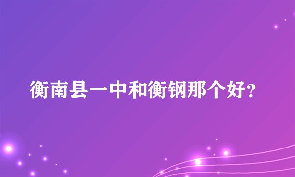 衡南县一中和衡钢那个好？