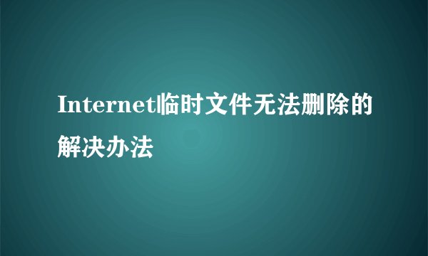 Internet临时文件无法删除的解决办法