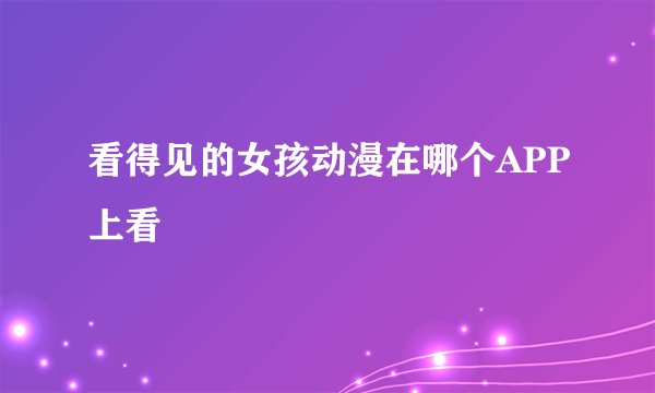 看得见的女孩动漫在哪个APP上看
