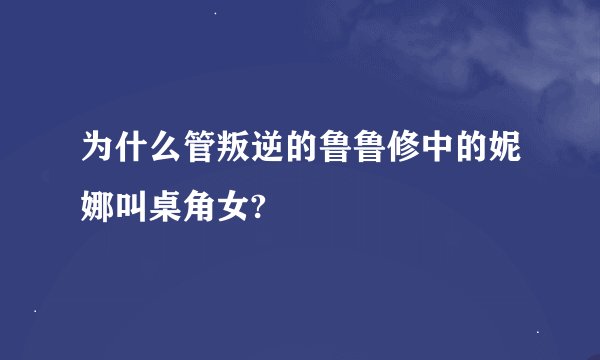 为什么管叛逆的鲁鲁修中的妮娜叫桌角女?