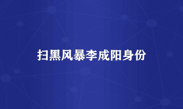 扫黑风暴李成阳身份