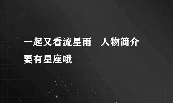 一起又看流星雨   人物简介   要有星座哦