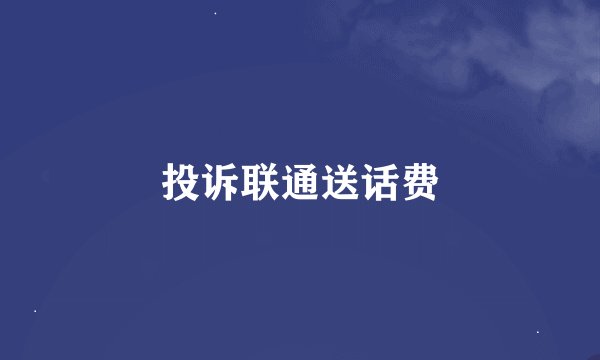 投诉联通送话费