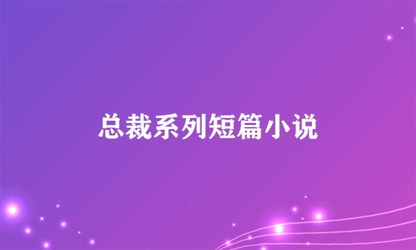 总裁系列短篇小说