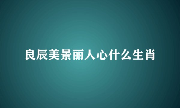 良辰美景丽人心什么生肖