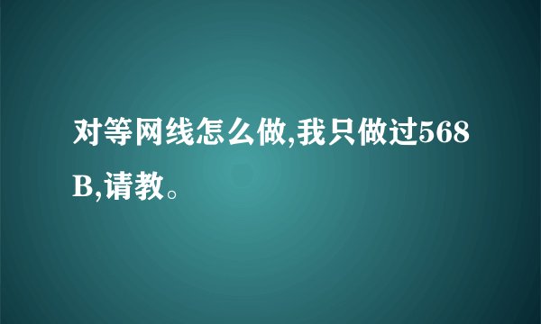 对等网线怎么做,我只做过568B,请教。