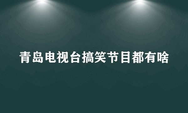 青岛电视台搞笑节目都有啥