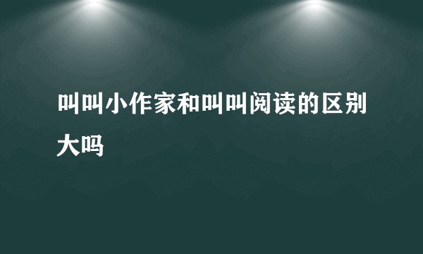 叫叫小作家和叫叫阅读的区别大吗