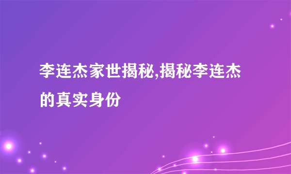 李连杰家世揭秘,揭秘李连杰的真实身份
