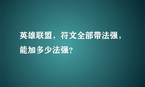 英雄联盟，符文全部带法强，能加多少法强？