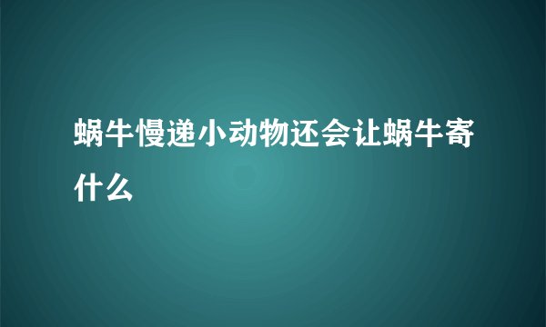 蜗牛慢递小动物还会让蜗牛寄什么