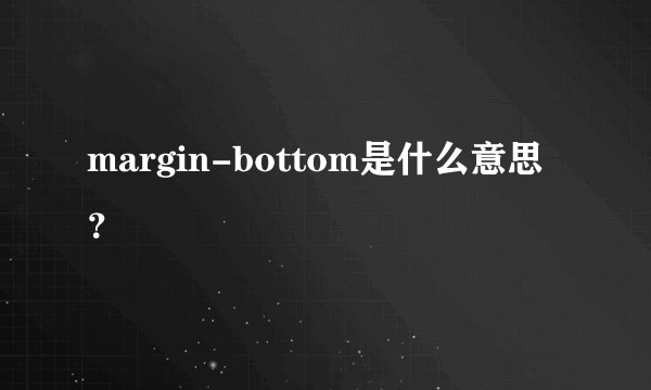 margin-bottom是什么意思？