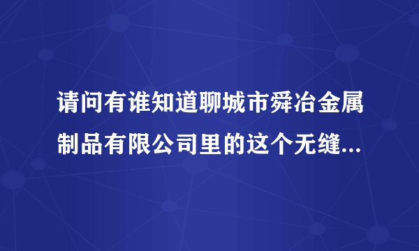 请问有谁知道聊城市舜冶金属制品有限公司里的这个无缝方管主要性能是什么？