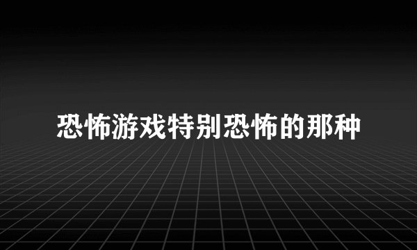恐怖游戏特别恐怖的那种
