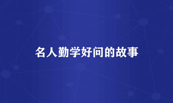 名人勤学好问的故事