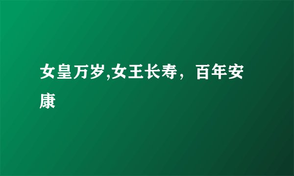 女皇万岁,女王长寿，百年安康