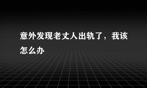意外发现老丈人出轨了，我该怎么办