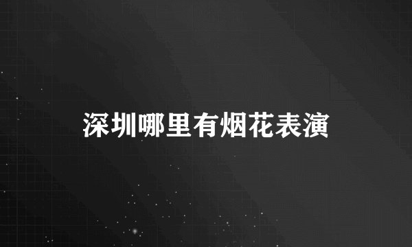 深圳哪里有烟花表演