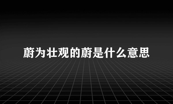 蔚为壮观的蔚是什么意思