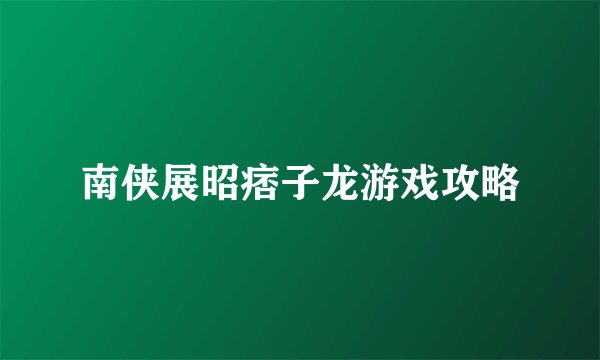 南侠展昭痞子龙游戏攻略