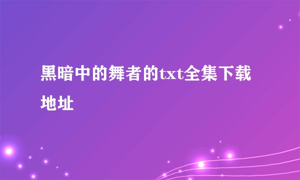 黑暗中的舞者的txt全集下载地址