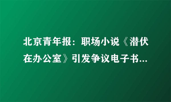 北京青年报：职场小说《潜伏在办公室》引发争议电子书txt全集下载