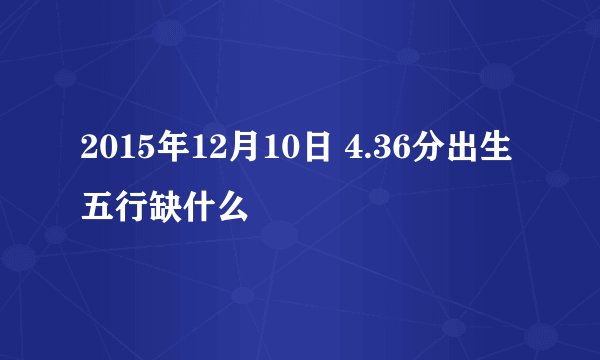 2015年12月10日 4.36分出生五行缺什么