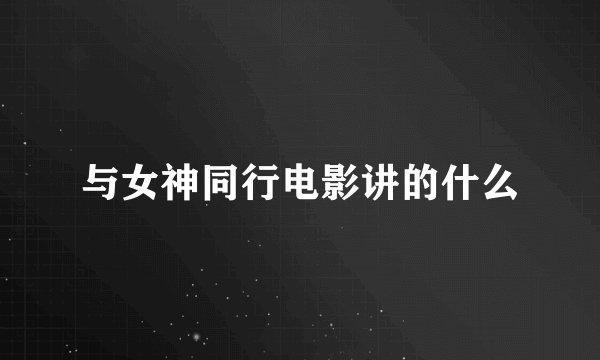 与女神同行电影讲的什么